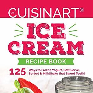 Cuisinart Ice Cream Recipe Book: 125 Soft Serve, Sorbet And Ice Cream Recipes